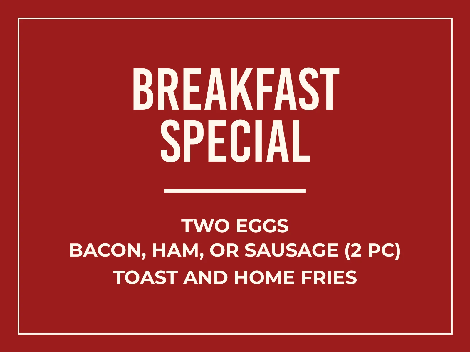 Breakfast Special: two eggs, bacon, ham or sausage, toast, home fries