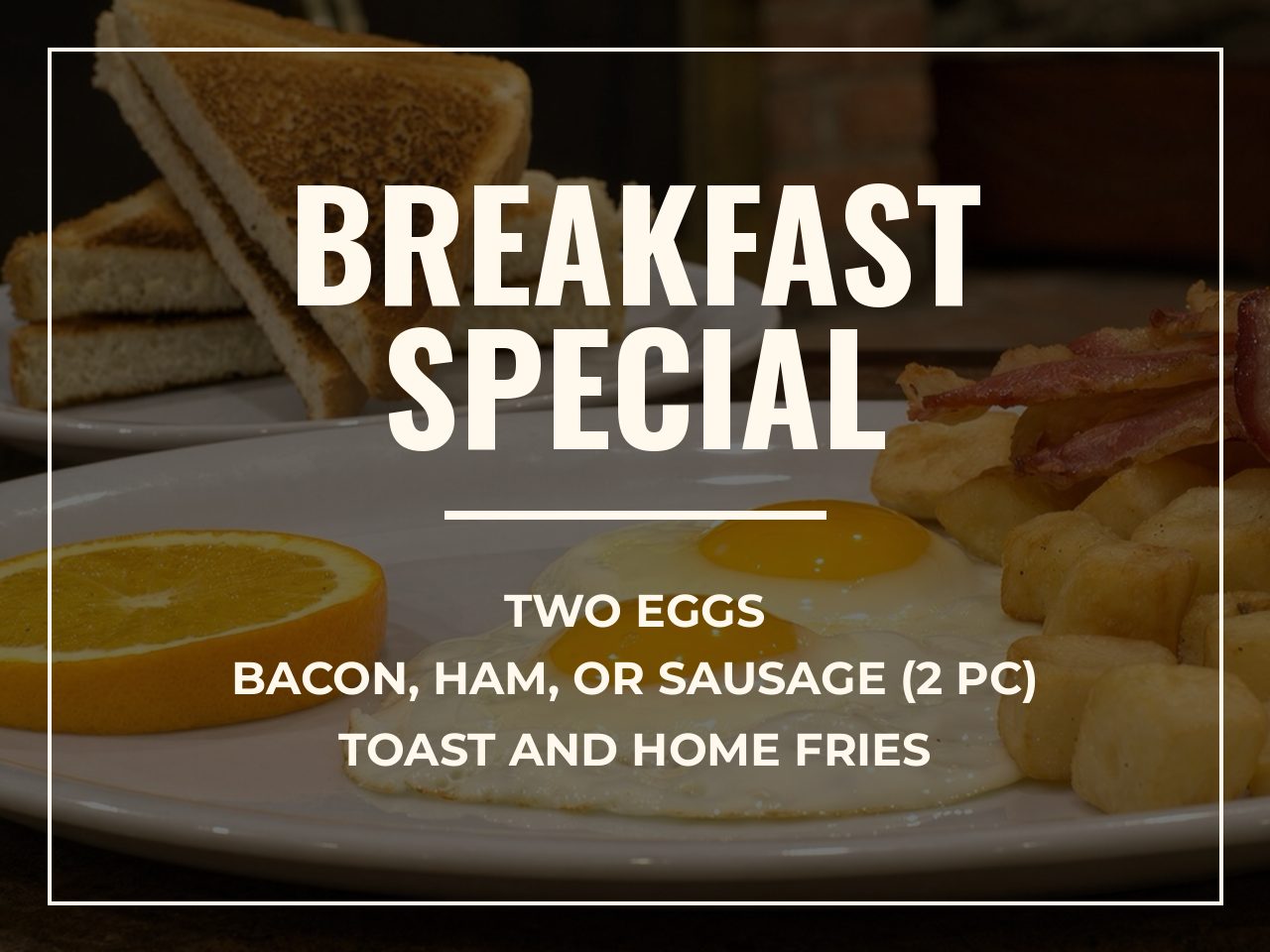 Breakfast Special: two eggs, bacon, ham or sausage, toast, home fries